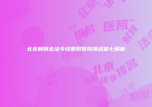 北京射频去法令纹整形医院排名前七解析
