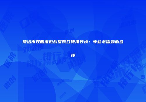 清远市双眼皮微创医院口碑排行榜：专业与信赖的选择
