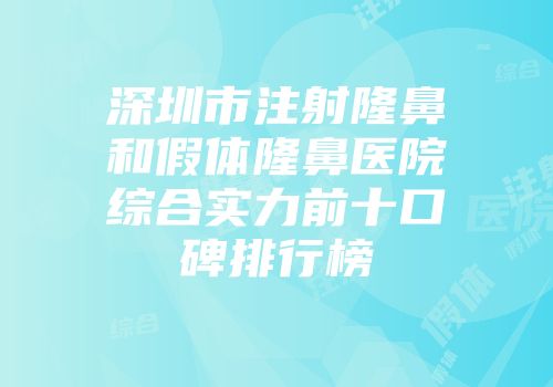 深圳市注射隆鼻和假体隆鼻医院综合实力前十口碑排行榜
