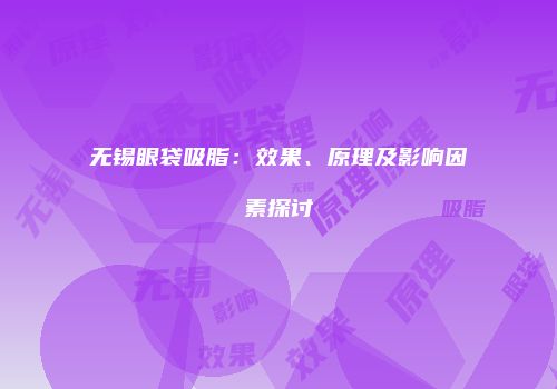 无锡眼袋吸脂：效果、原理及影响因素探讨