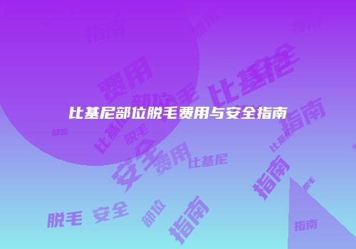 比基尼部位脱毛费用与安全指南