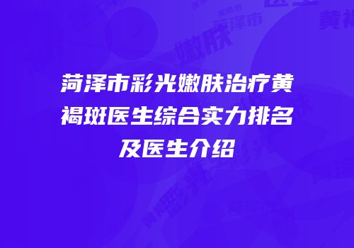 菏泽市彩光嫩肤治疗黄褐斑医生综合实力排名及医生介绍