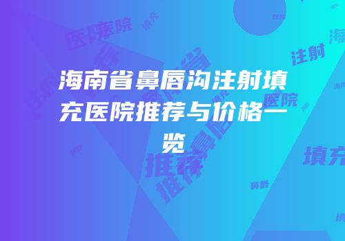 海南省鼻唇沟注射填充医院推荐与价格一览