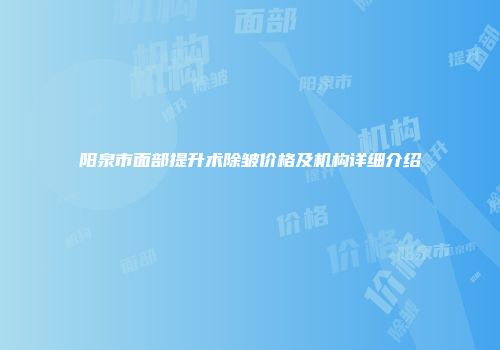 阳泉市面部提升术除皱价格及机构详细介绍
