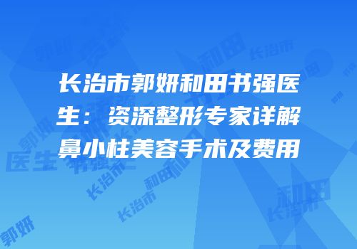 长治市郭妍和田书强医生：资深整形专家详解鼻小柱美容手术及费用