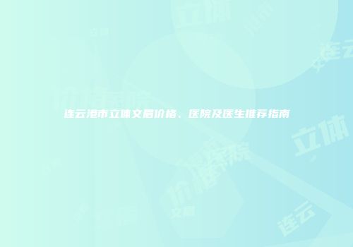 连云港市立体文眉价格、医院及医生推荐指南