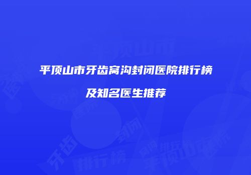 平顶山市牙齿窝沟封闭医院排行榜及知名医生推荐