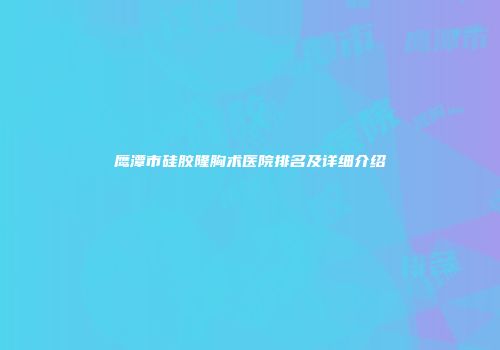 鹰潭市硅胶隆胸术医院排名及详细介绍