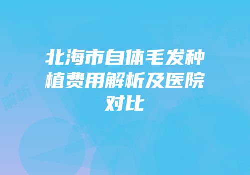 北海市自体毛发种植费用解析及医院对比