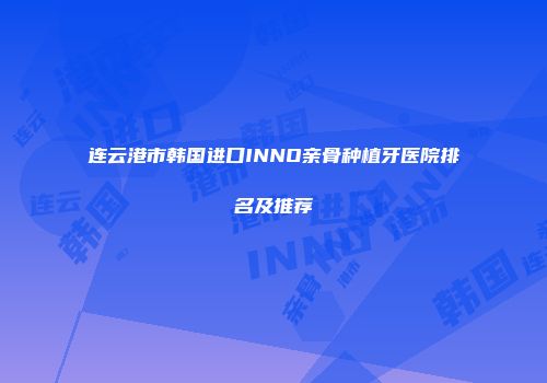 连云港市韩国进口INNO亲骨种植牙医院排名及推荐