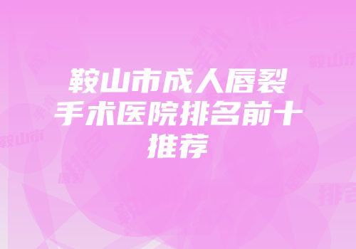 鞍山市成人唇裂手术医院排名前十推荐