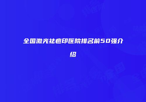 全国激光祛痘印医院排名前50强介绍