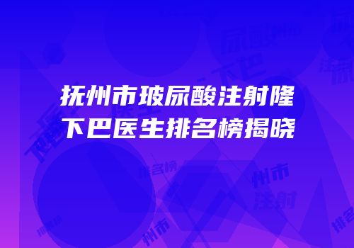 抚州市玻尿酸注射隆下巴医生排名榜揭晓