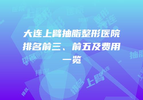 大连上臂抽脂整形医院排名前三、前五及费用一览