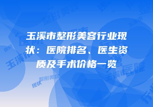 玉溪市整形美容行业现状：医院排名、医生资质及手术价格一览