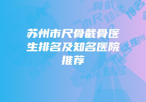 苏州市尺骨截骨医生排名及知名医院推荐