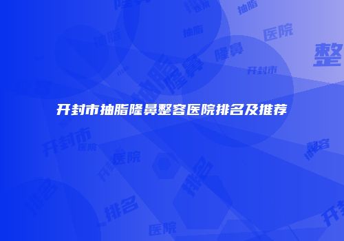 开封市抽脂隆鼻整容医院排名及推荐