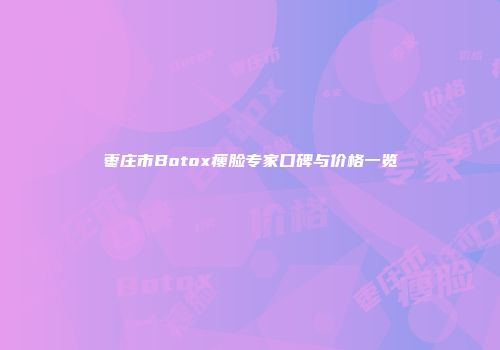 枣庄市Botox瘦脸专家口碑与价格一览