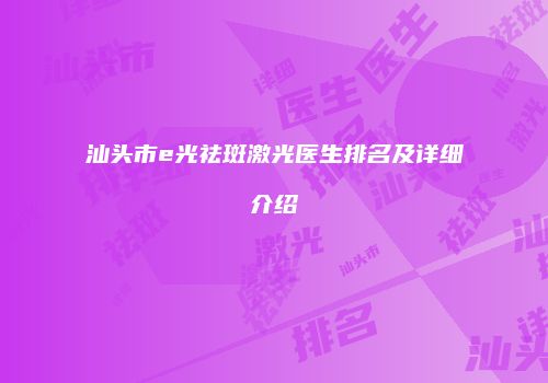 汕头市e光祛斑激光医生排名及详细介绍