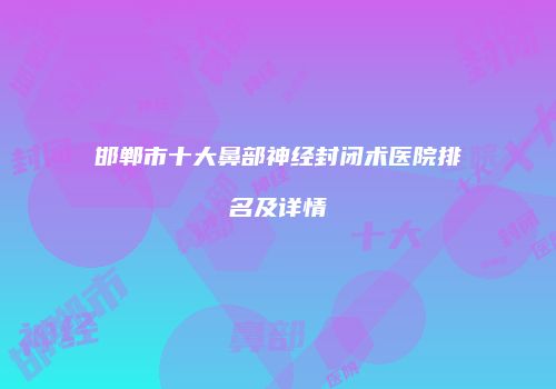 邯郸市十大鼻部神经封闭术医院排名及详情