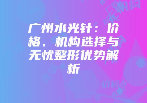 广州水光针：价格、机构选择与无忧整形优势解析
