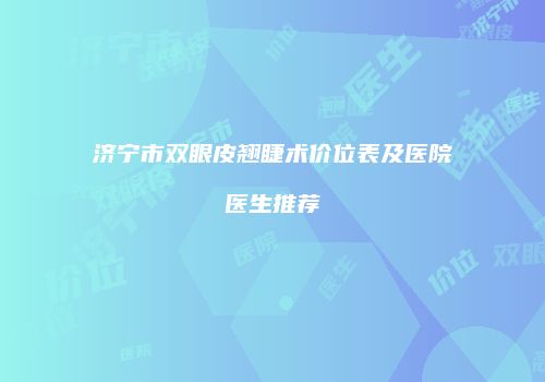 济宁市双眼皮翘睫术价位表及医院医生推荐