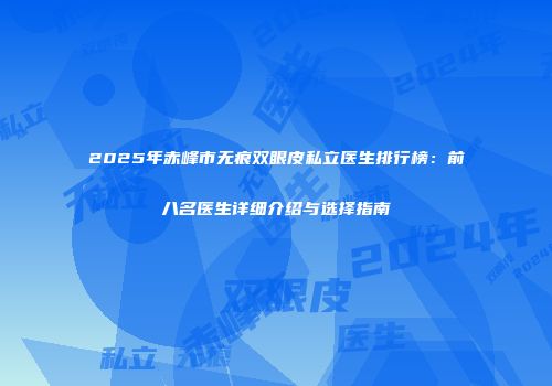 2025年赤峰市无痕双眼皮私立医生排行榜：前八名医生详细介绍与选择指南