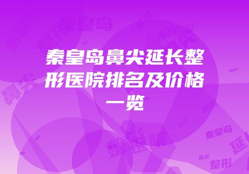 秦皇岛鼻尖延长整形医院排名及价格一览