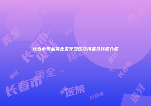 长春市贝丝美全瓷牙冠医院排名及详细介绍