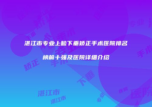 湛江市专业上睑下垂矫正手术医院排名榜前十强及医院详细介绍