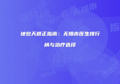 地包天矫正指南：无锡市医生排行榜与治疗选择