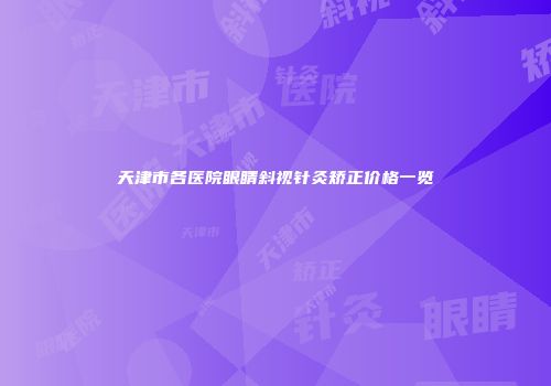 天津市各医院眼睛斜视针灸矫正价格一览