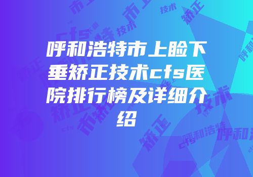 呼和浩特市上睑下垂矫正技术cfs医院排行榜及详细介绍