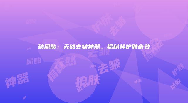 玻尿酸：天然去皱神器，揭秘其护肤奇效
