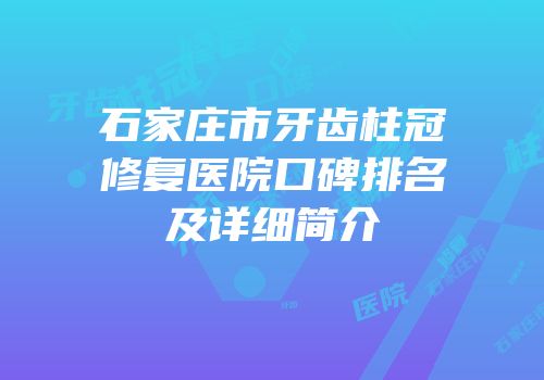 石家庄市牙齿柱冠修复医院口碑排名及详细简介