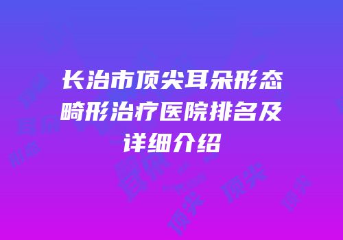 长治市顶尖耳朵形态畸形治疗医院排名及详细介绍