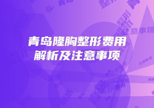 青岛隆胸整形费用解析及注意事项