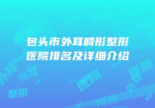 包头市外耳畸形整形医院排名及详细介绍