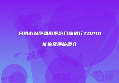 台州市减肥塑形医院口碑排行TOP10推荐及医院简介