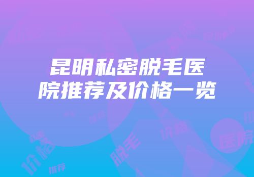 昆明私密脱毛医院推荐及价格一览