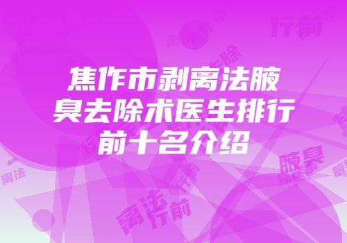 焦作市剥离法腋臭去除术医生排行前十名介绍