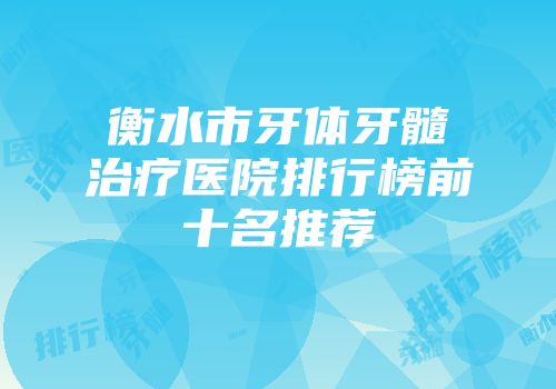 衡水市牙体牙髓治疗医院排行榜前十名推荐