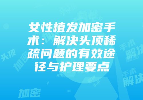 女性植发加密手术：解决头顶稀疏问题的有效途径与护理要点