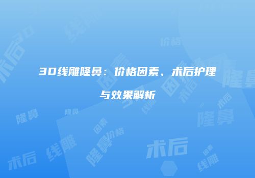 3D线雕隆鼻：价格因素、术后护理与效果解析