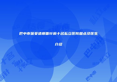 巴中市保妥适瘦面针前十名私立医院盘点及医生介绍