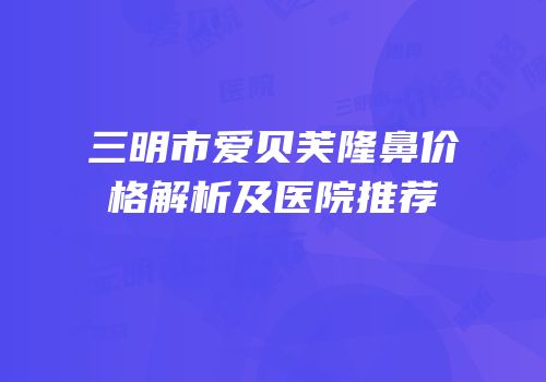 三明市爱贝芙隆鼻价格解析及医院推荐