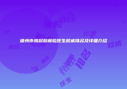 德州市玻尿酸瘦脸医生权威排名及详细介绍