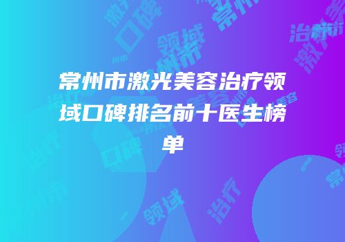 常州市激光美容治疗领域口碑排名前十医生榜单