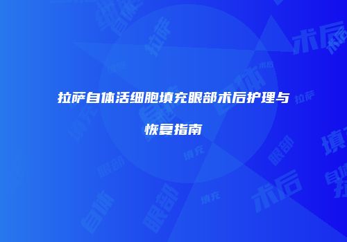 拉萨自体活细胞填充眼部术后护理与恢复指南