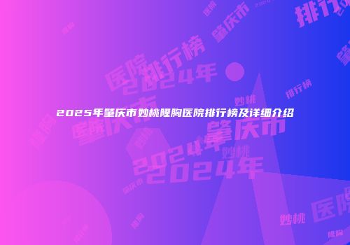 2025年肇庆市妙桃隆胸医院排行榜及详细介绍
